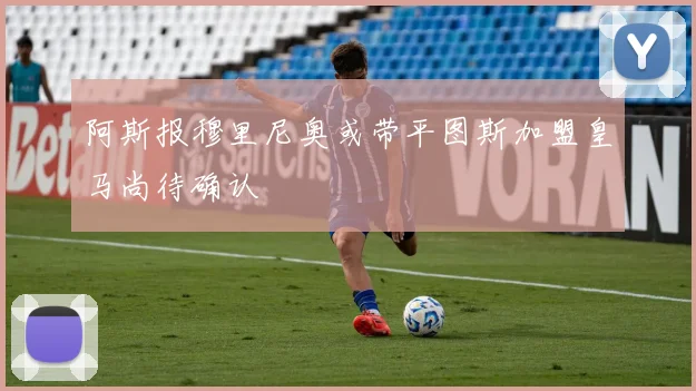 阿斯报穆里尼奥或带平图斯加盟皇马尚待确认