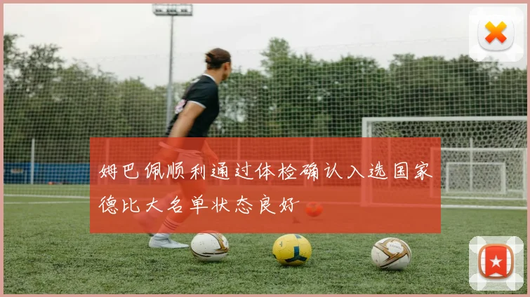 姆巴佩顺利通过体检确认入选国家德比大名单状态良好