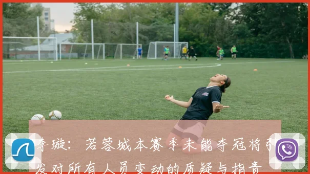 李璇：若蓉城本赛季未能夺冠将引发对所有人员变动的质疑与指责