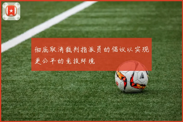 彻底取消裁判指派员的倡议以实现更公平的竞技环境