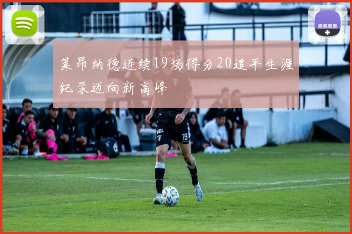 莱昂纳德连续19场得分20追平生涯纪录迈向新高峰