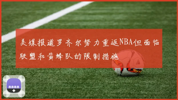 美媒报道罗齐尔努力重返NBA但面临联盟和黄蜂队的限制措施