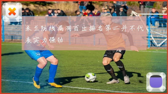 米兰防线漏洞百出排名第二并不代表实力强劲