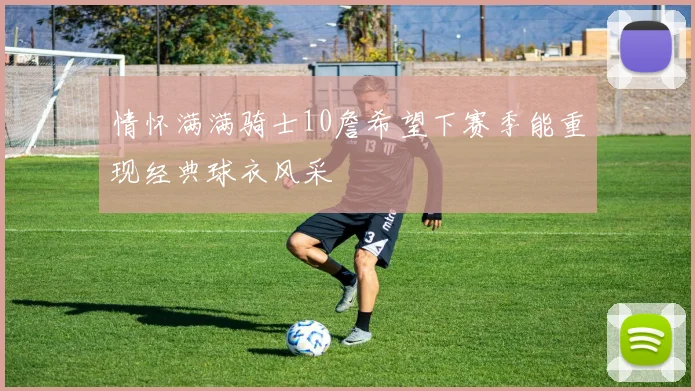 情怀满满骑士10詹希望下赛季能重现经典球衣风采