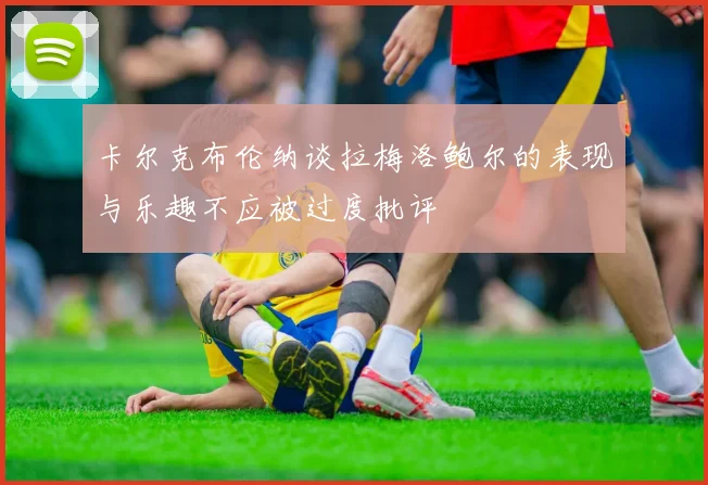 卡尔克布伦纳谈拉梅洛鲍尔的表现与乐趣不应被过度批评