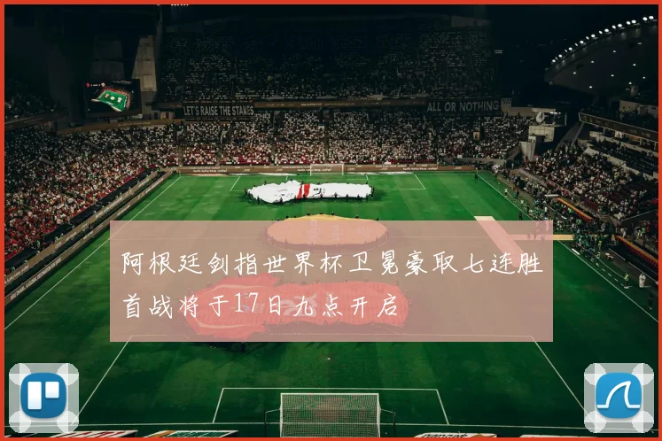 阿根廷剑指世界杯卫冕豪取七连胜首战将于17日九点开启